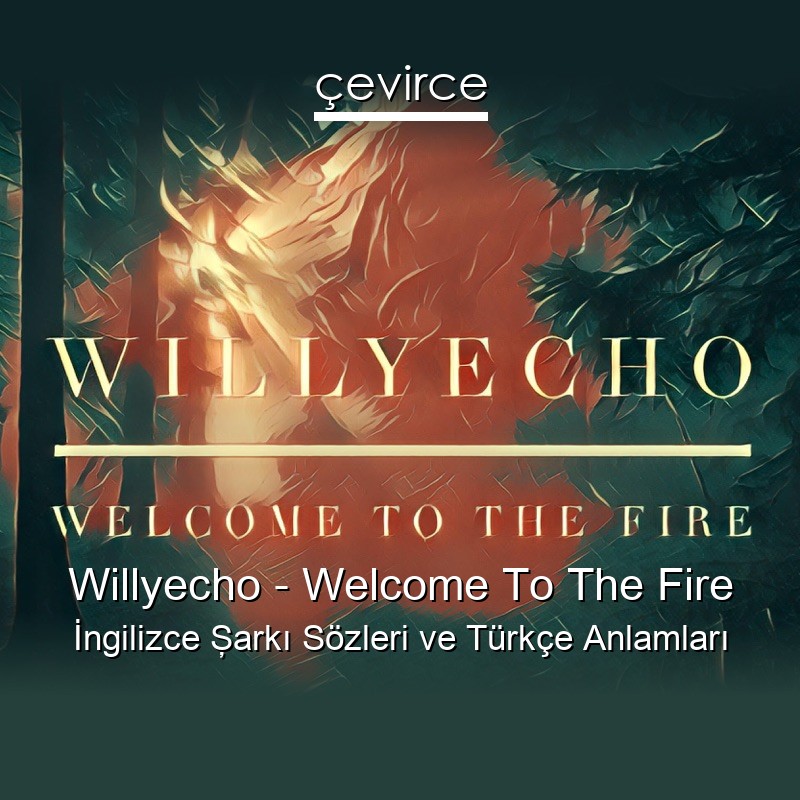 Willyecho – Welcome To The Fire İngilizce Şarkı Sözleri Türkçe Anlamları