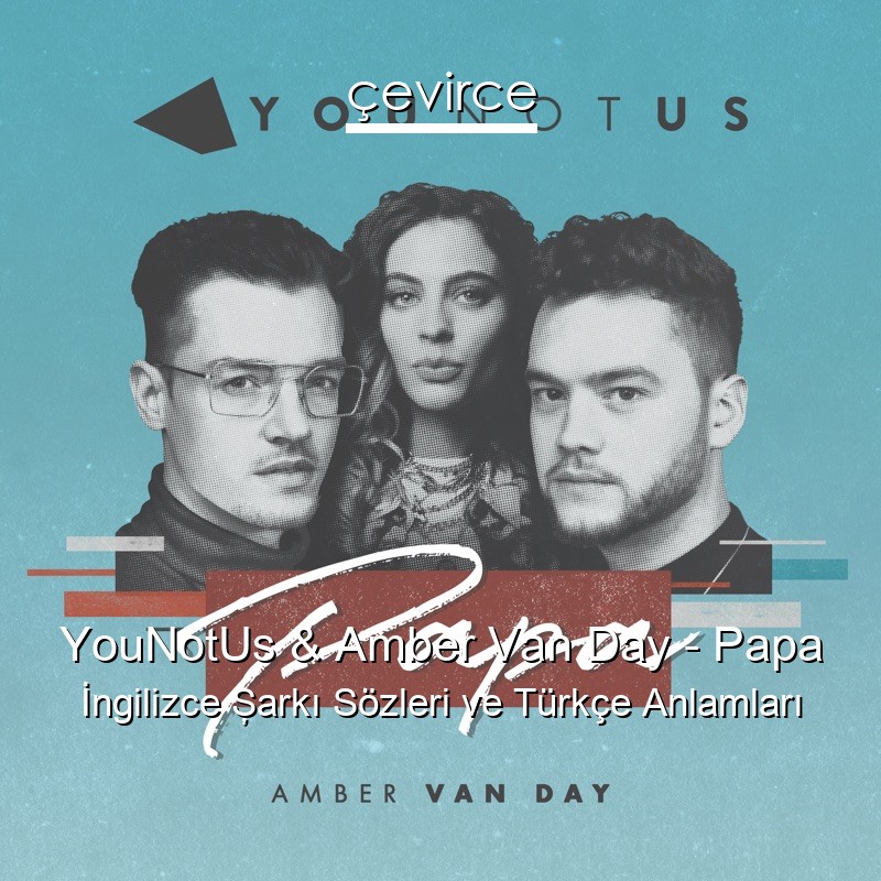 YouNotUs & Amber Van Day – Papa İngilizce Şarkı Sözleri Türkçe Anlamları