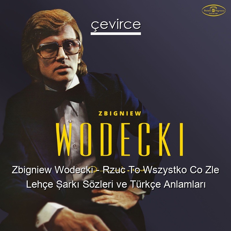 Zbigniew Wodecki – Rzuc To Wszystko Co Zle Lehçe Şarkı Sözleri Türkçe Anlamları
