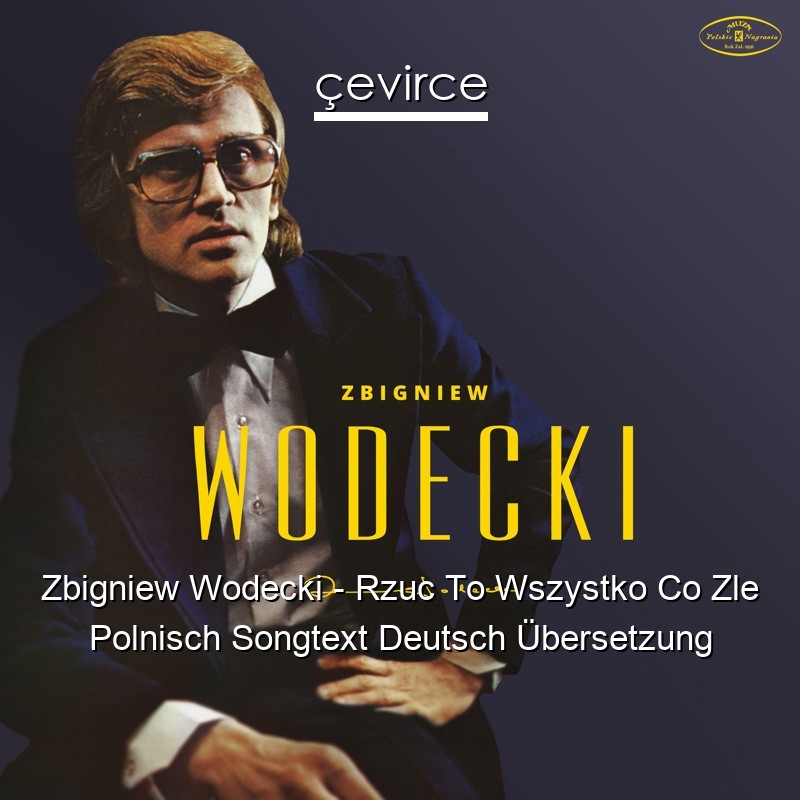 Zbigniew Wodecki – Rzuc To Wszystko Co Zle Polnisch Songtext Deutsch Übersetzung