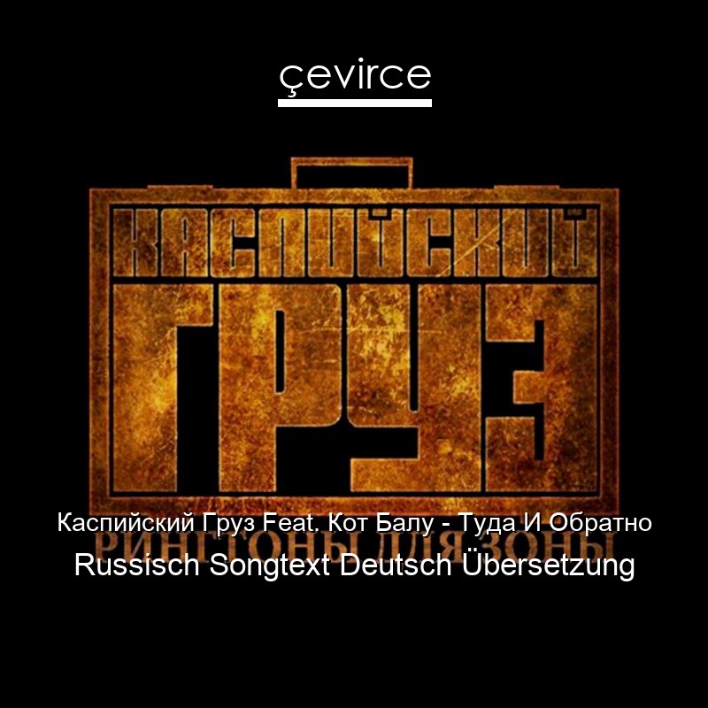 Каспийский Груз Feat. Кот Балу – Туда И Обратно Russisch Songtext Deutsch Übersetzung