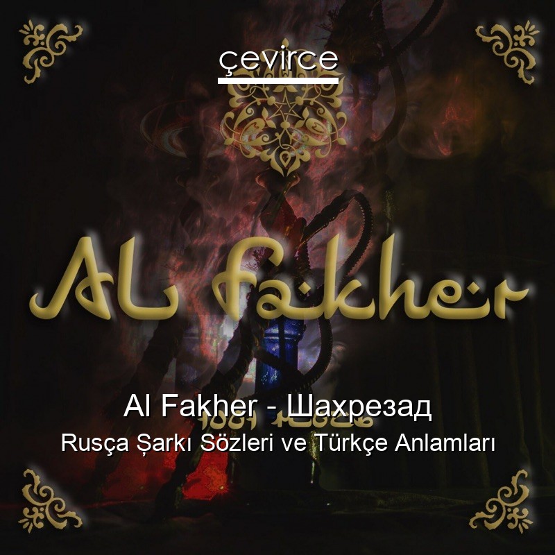 Al Fakher – Шахрезад Rusça Şarkı Sözleri Türkçe Anlamları