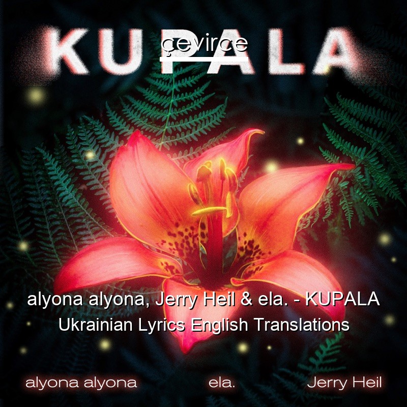 alyona alyona, Jerry Heil & ela. – KUPALA Ukrainian Lyrics English Translations