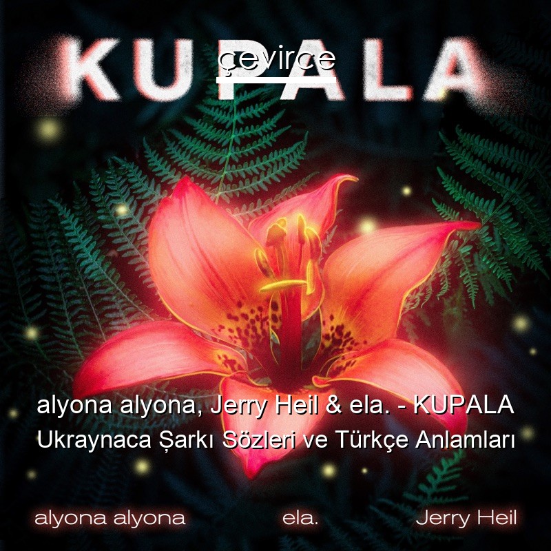 alyona alyona, Jerry Heil & ela. – KUPALA Ukraynaca Şarkı Sözleri Türkçe Anlamları