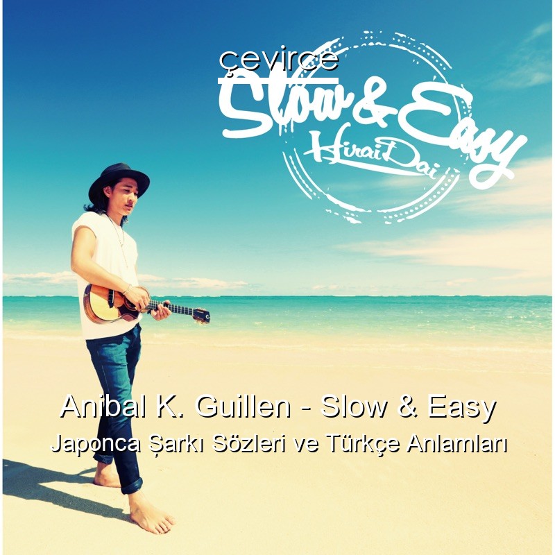 Anibal K. Guillen – Slow & Easy Japonca Şarkı Sözleri Türkçe Anlamları