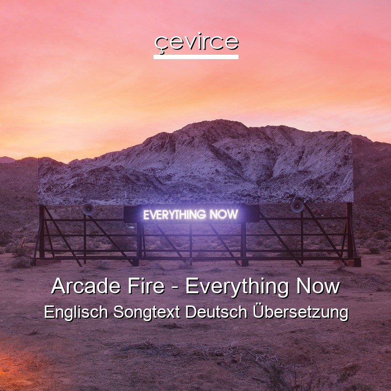 Arcade Fire – Everything Now Englisch Songtext Deutsch Übersetzung