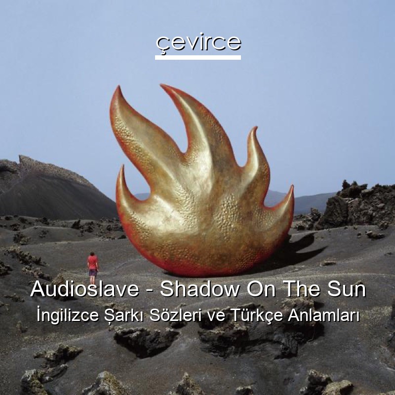 Audioslave – Shadow On The Sun İngilizce Şarkı Sözleri Türkçe Anlamları
