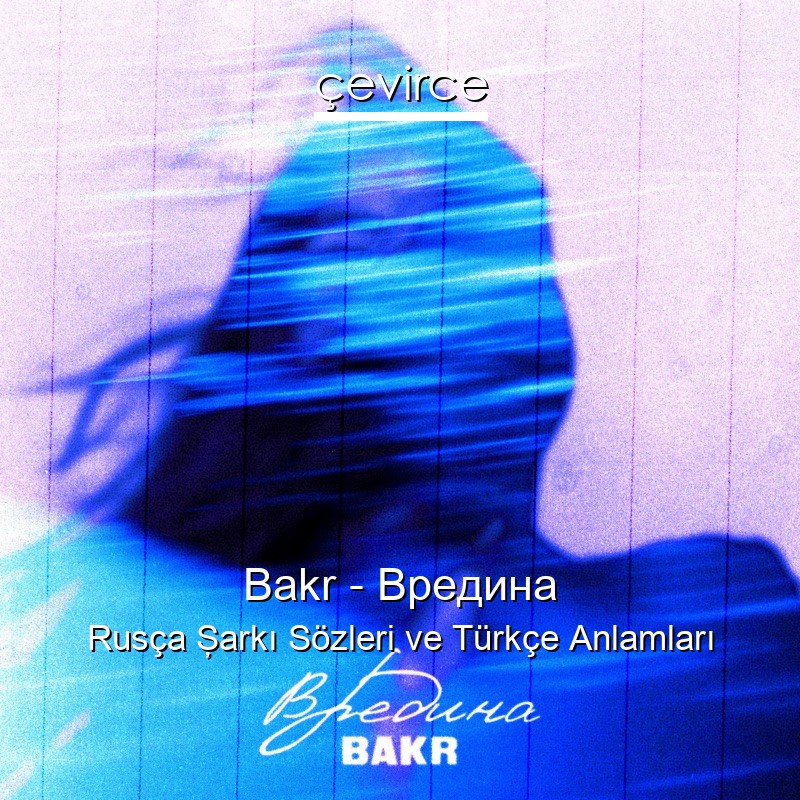 Bakr – Вредина Rusça Şarkı Sözleri Türkçe Anlamları
