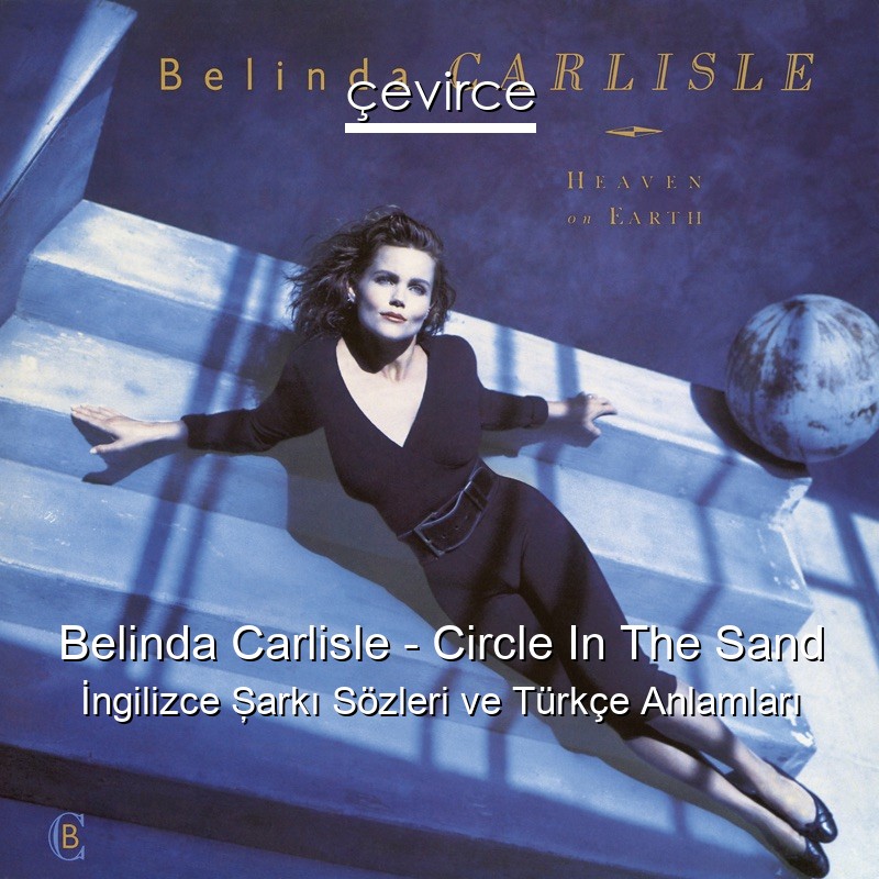 Belinda Carlisle – Circle In The Sand İngilizce Şarkı Sözleri Türkçe Anlamları