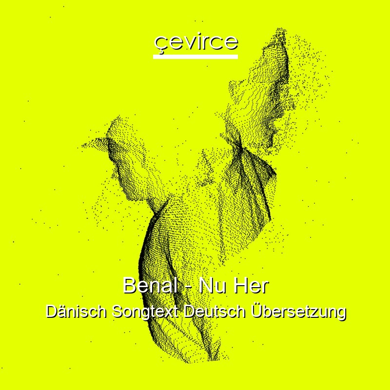 Benal – Nu Her Dänisch Songtext Deutsch Übersetzung