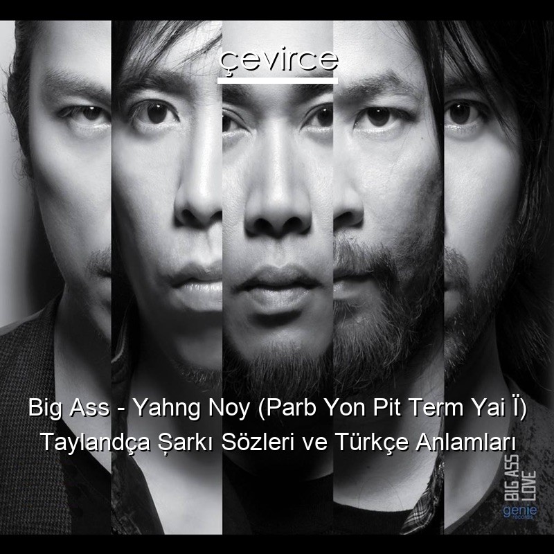 Big Ass – Yahng Noy (Parb Yon Pit Term Yai Ï) Taylandça Şarkı Sözleri Türkçe Anlamları