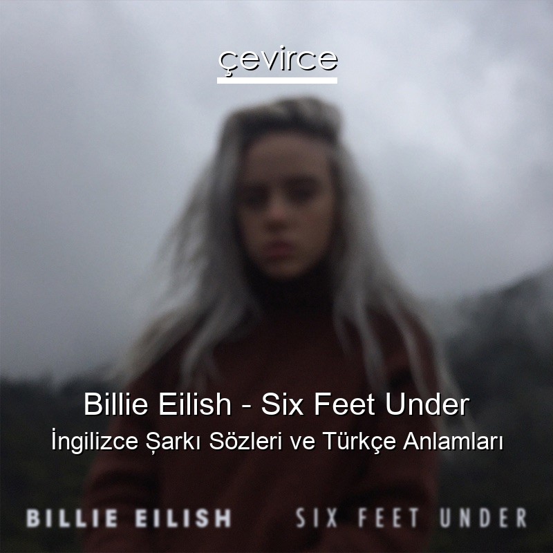 Billie Eilish – Six Feet Under İngilizce Şarkı Sözleri Türkçe Anlamları