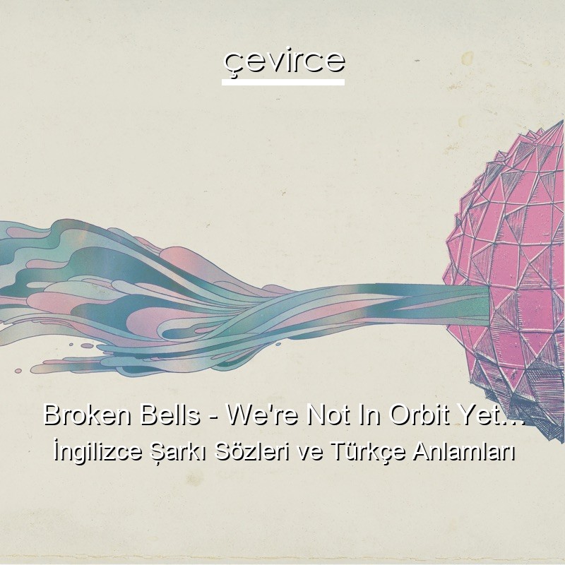 Broken Bells – We’re Not In Orbit Yet… İngilizce Şarkı Sözleri Türkçe Anlamları