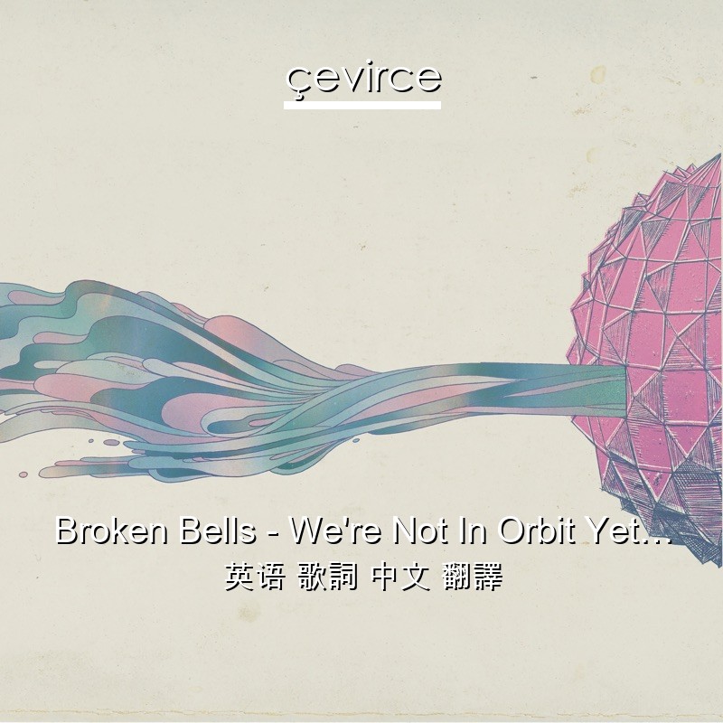Broken Bells – We’re Not In Orbit Yet… 英语 歌詞 中文 翻譯