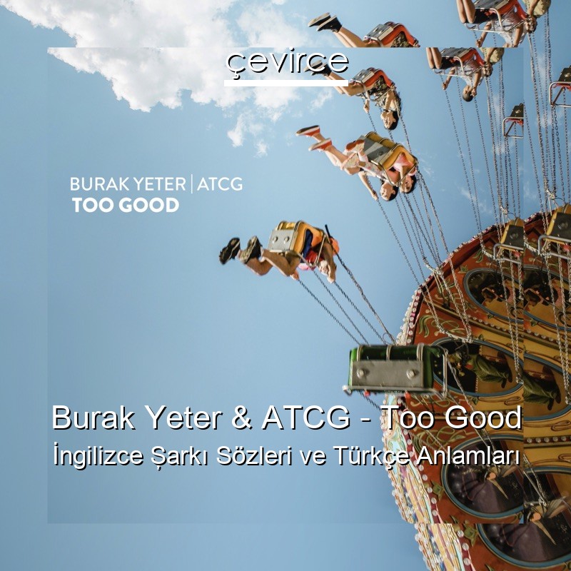 Burak Yeter & ATCG – Too Good İngilizce Şarkı Sözleri Türkçe Anlamları