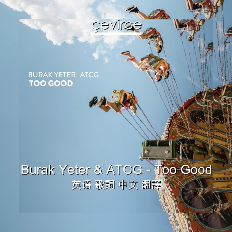 Burak Yeter & ATCG – Too Good 英语 歌詞 中文 翻譯