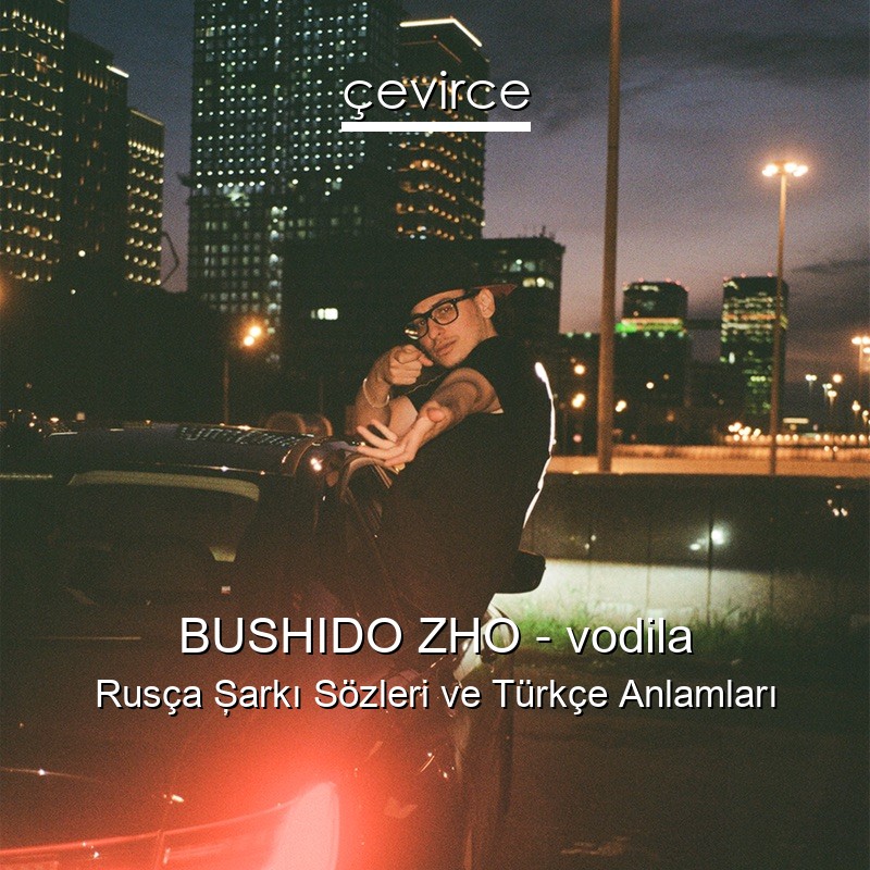 BUSHIDO ZHO – vodila Rusça Şarkı Sözleri Türkçe Anlamları