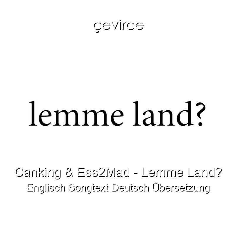 Canking & Ess2Mad – Lemme Land? Englisch Songtext Deutsch Übersetzung