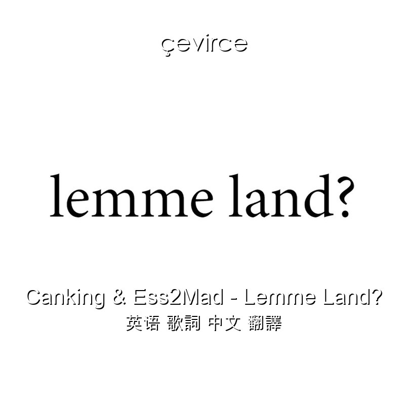 Canking & Ess2Mad – Lemme Land? 英语 歌詞 中文 翻譯