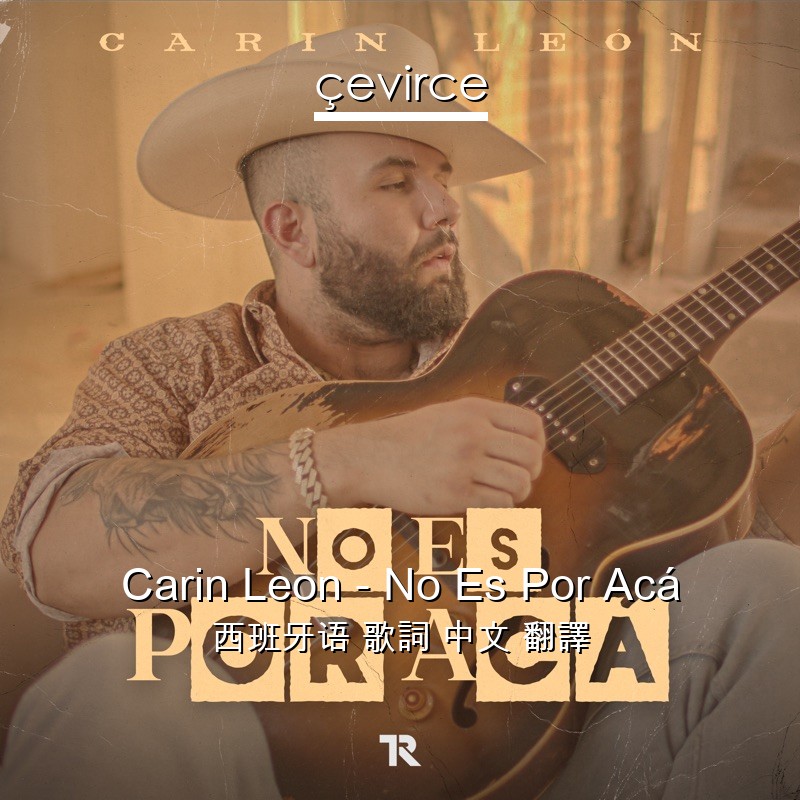 Carin Leon – No Es Por Acá 西班牙语 歌詞 中文 翻譯