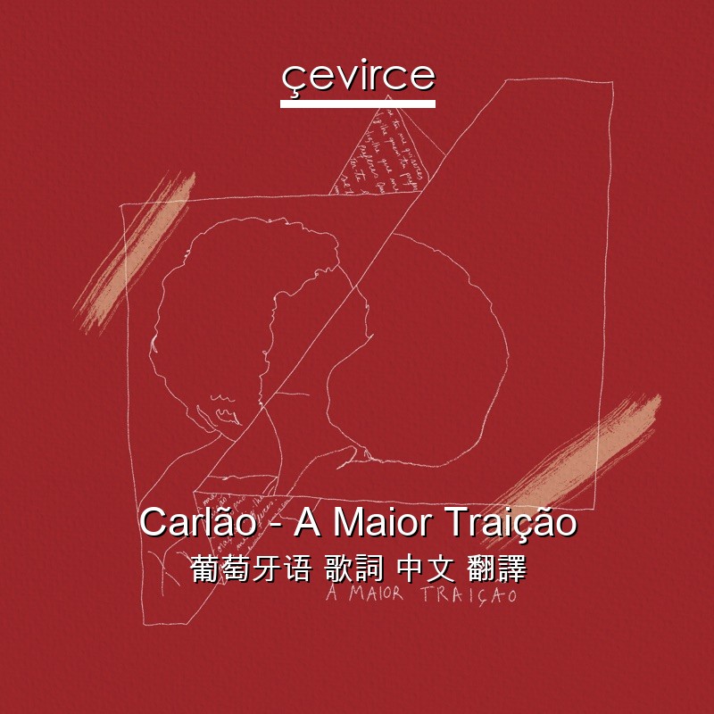 Carlão – A Maior Traição 葡萄牙语 歌詞 中文 翻譯