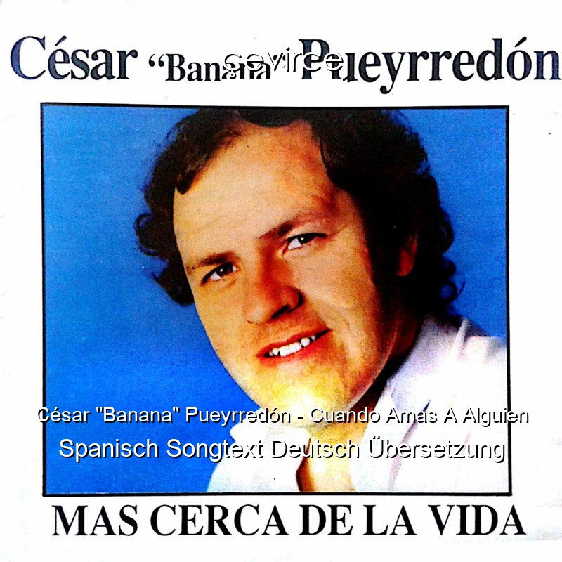 César “Banana” Pueyrredón – Cuando Amas A Alguien Spanisch Songtext Deutsch Übersetzung