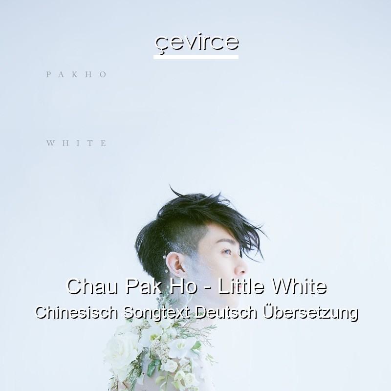 Chau Pak Ho – Little White Chinesisch Songtext Deutsch Übersetzung