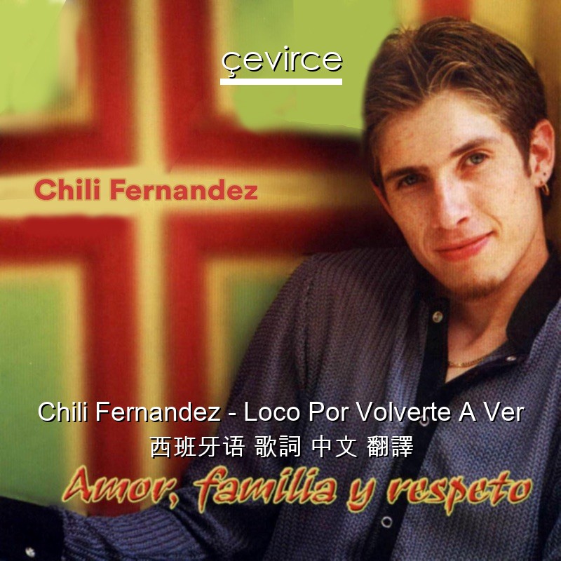 Chili Fernandez – Loco Por Volverte A Ver 西班牙语 歌詞 中文 翻譯