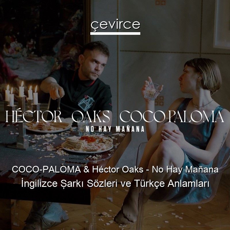 COCO-PALOMA & Héctor Oaks – No Hay Mañana İngilizce Şarkı Sözleri Türkçe Anlamları
