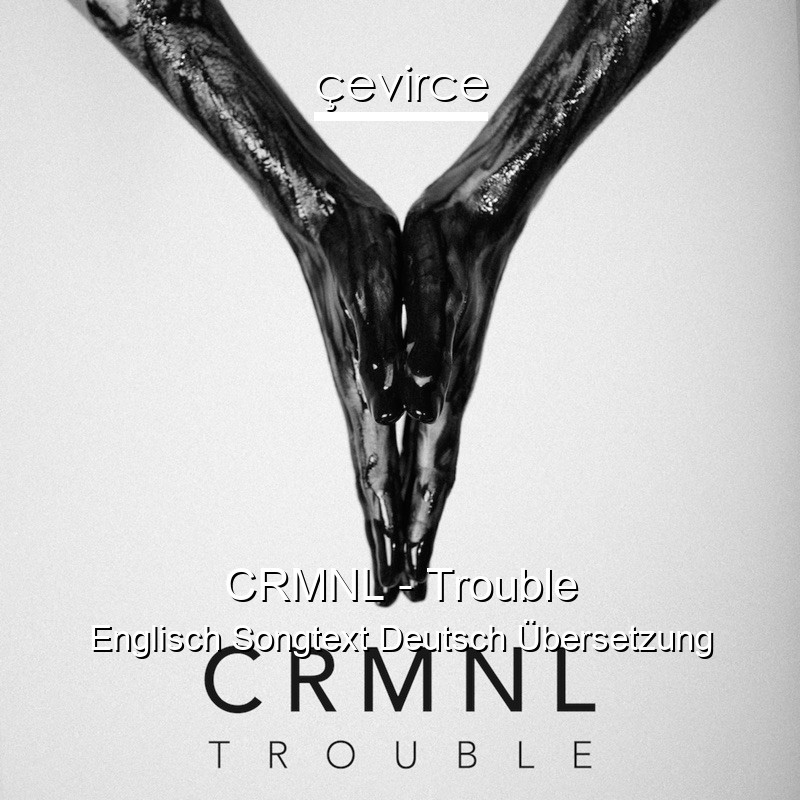CRMNL – Trouble Englisch Songtext Deutsch Übersetzung