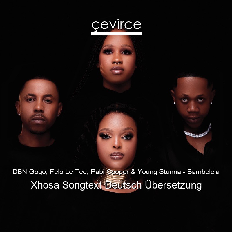 DBN Gogo, Felo Le Tee, Pabi Cooper & Young Stunna – Bambelela Xhosa Songtext Deutsch Übersetzung
