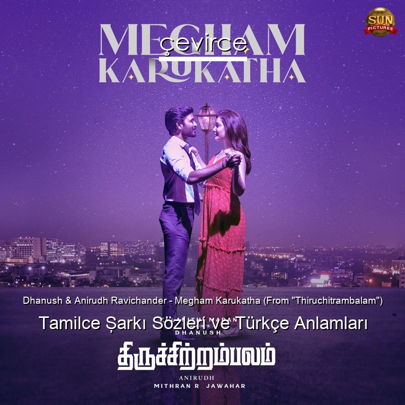 Dhanush & Anirudh Ravichander – Megham Karukatha (From “Thiruchitrambalam”) Tamilce Şarkı Sözleri Türkçe Anlamları