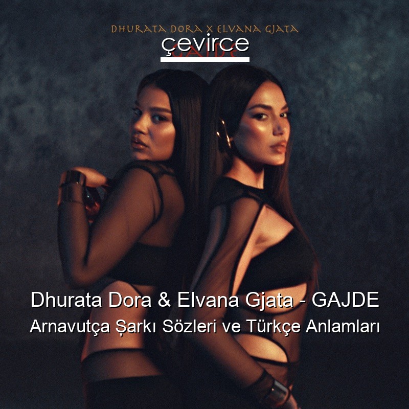 Dhurata Dora & Elvana Gjata – GAJDE Arnavutça Şarkı Sözleri Türkçe Anlamları