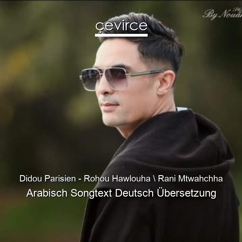 Didou Parisien – Rohou Hawlouha  Rani Mtwahchha Arabisch Songtext Deutsch Übersetzung