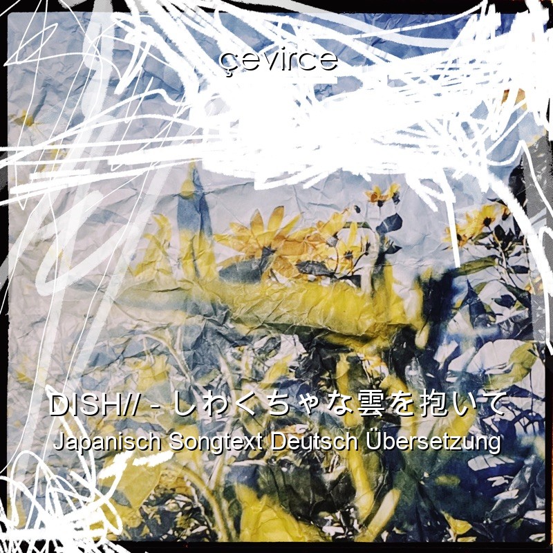 DISH// – しわくちゃな雲を抱いて Japanisch Songtext Deutsch Übersetzung