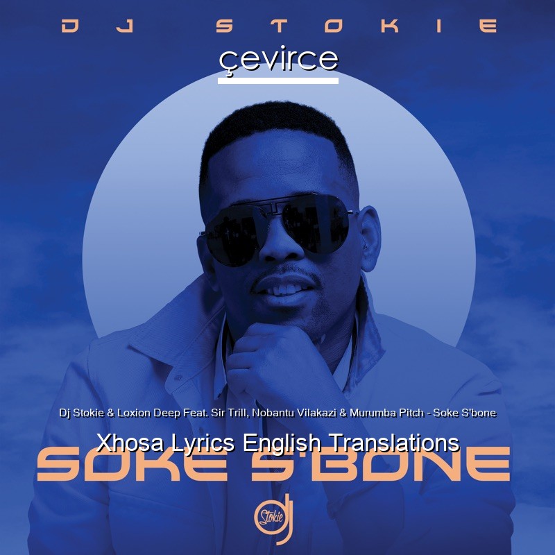 Dj Stokie & Loxion Deep Feat. Sir Trill, Nobantu Vilakazi & Murumba Pitch – Soke S’bone Xhosa Lyrics English Translations