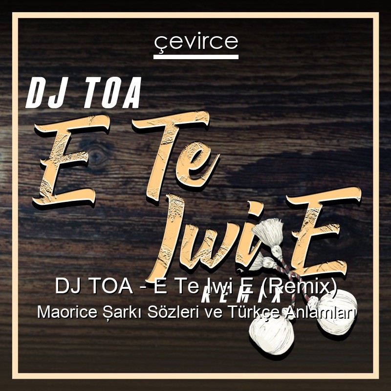 DJ TOA – E Te Iwi E (Remix) Maorice Şarkı Sözleri Türkçe Anlamları