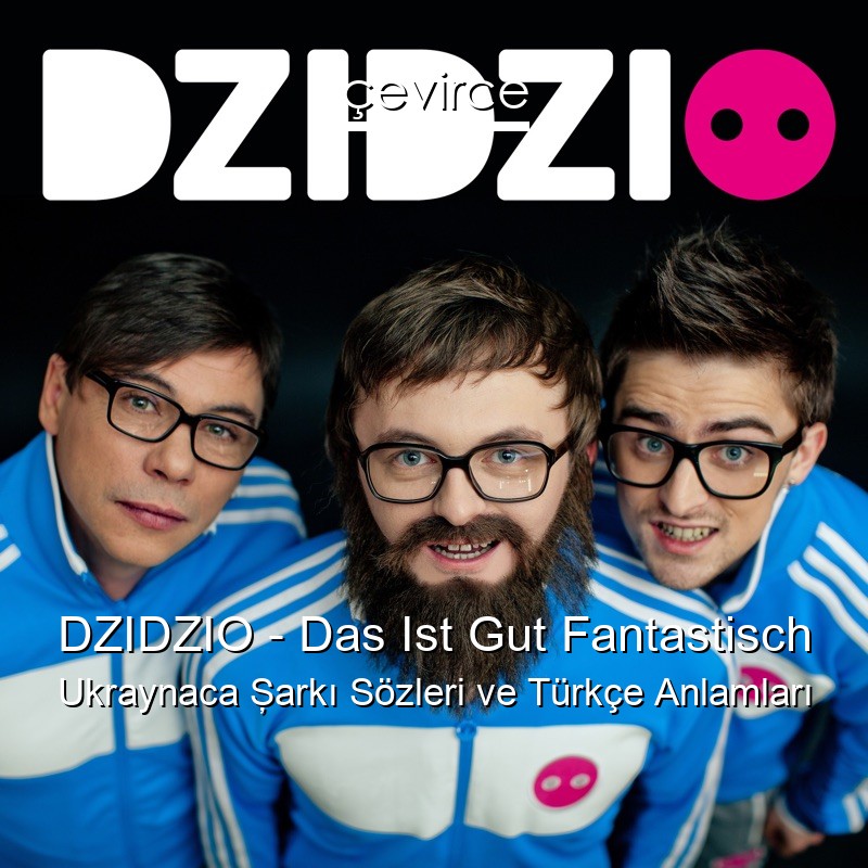 DZIDZIO – Das Ist Gut Fantastisch Ukraynaca Şarkı Sözleri Türkçe Anlamları