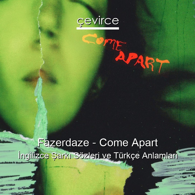 Fazerdaze – Come Apart İngilizce Şarkı Sözleri Türkçe Anlamları