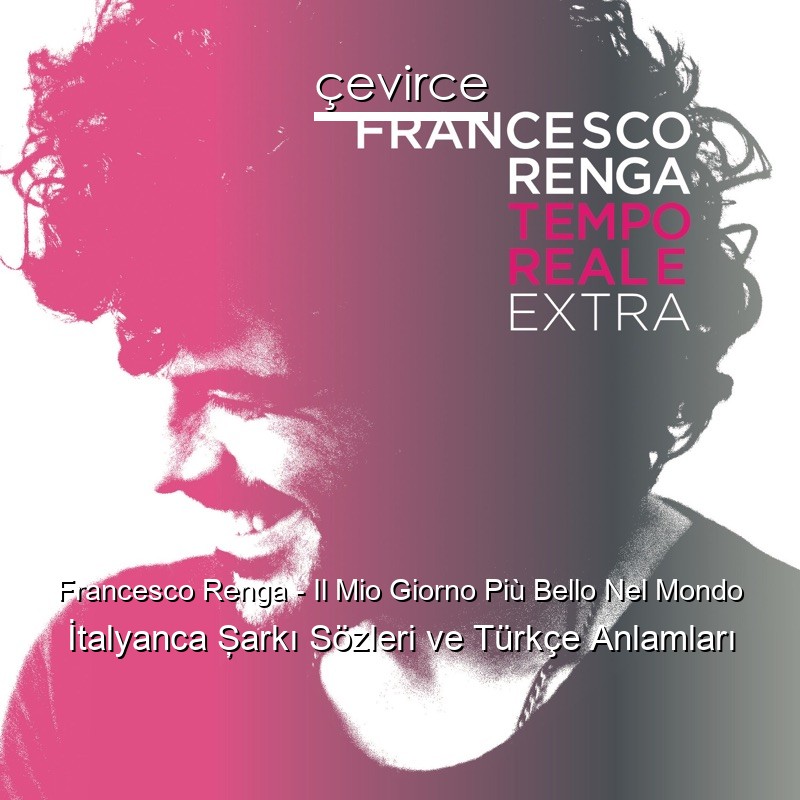 Francesco Renga – Il Mio Giorno Più Bello Nel Mondo İtalyanca Şarkı Sözleri Türkçe Anlamları