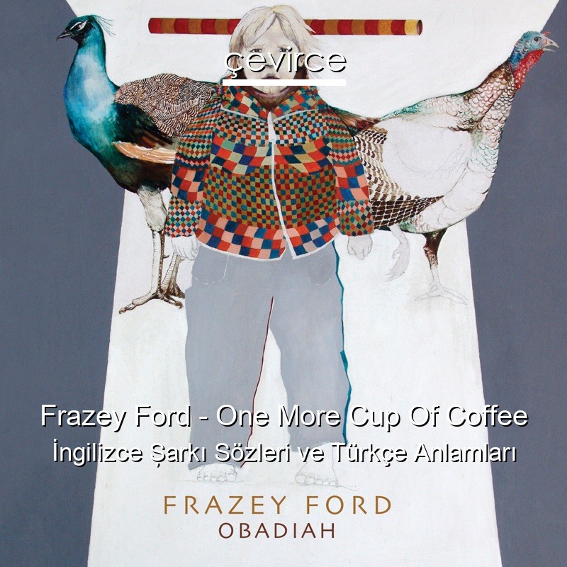 Frazey Ford – One More Cup Of Coffee İngilizce Şarkı Sözleri Türkçe Anlamları