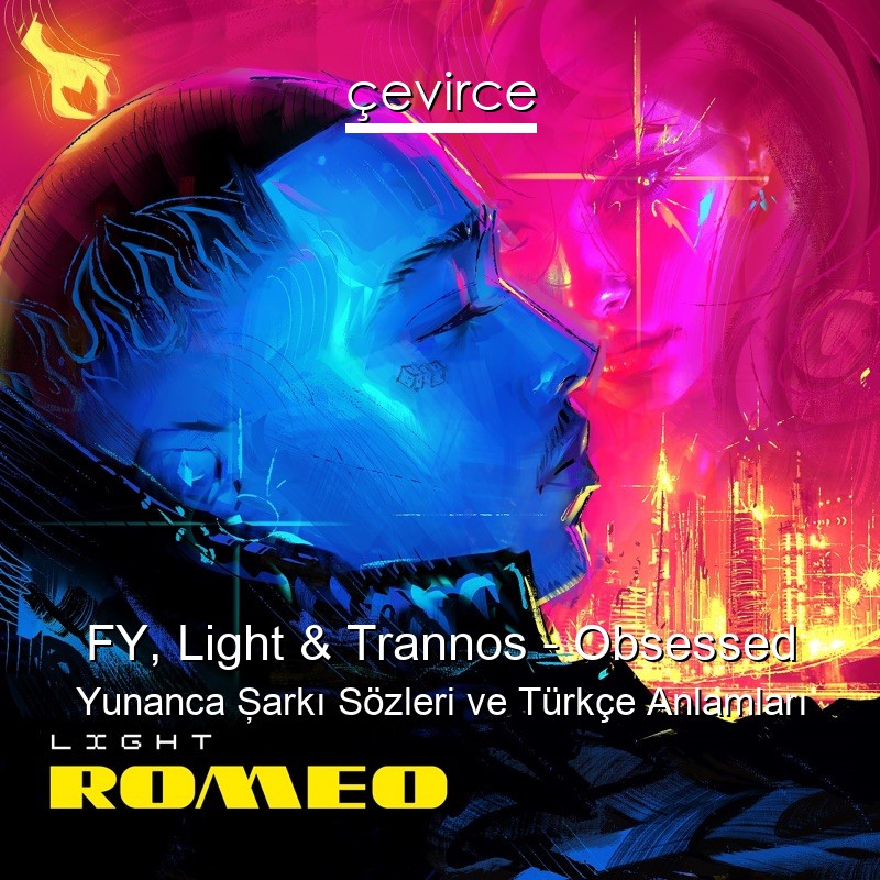 FY, Light & Trannos – Obsessed Yunanca Şarkı Sözleri Türkçe Anlamları