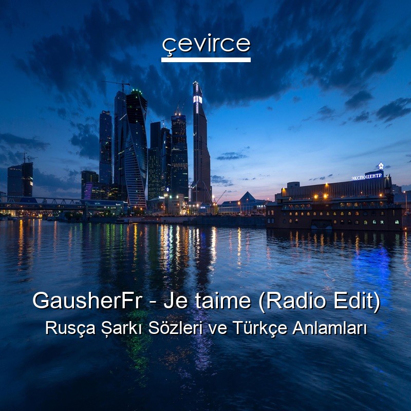 GausherFr – Je taime (Radio Edit) Rusça Şarkı Sözleri Türkçe Anlamları