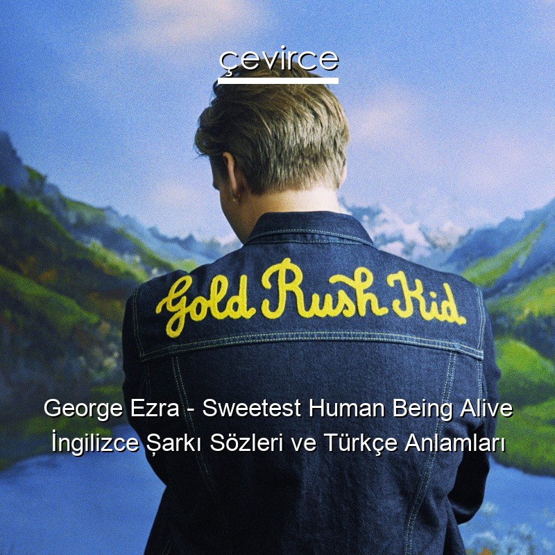 George Ezra – Sweetest Human Being Alive İngilizce Şarkı Sözleri Türkçe Anlamları