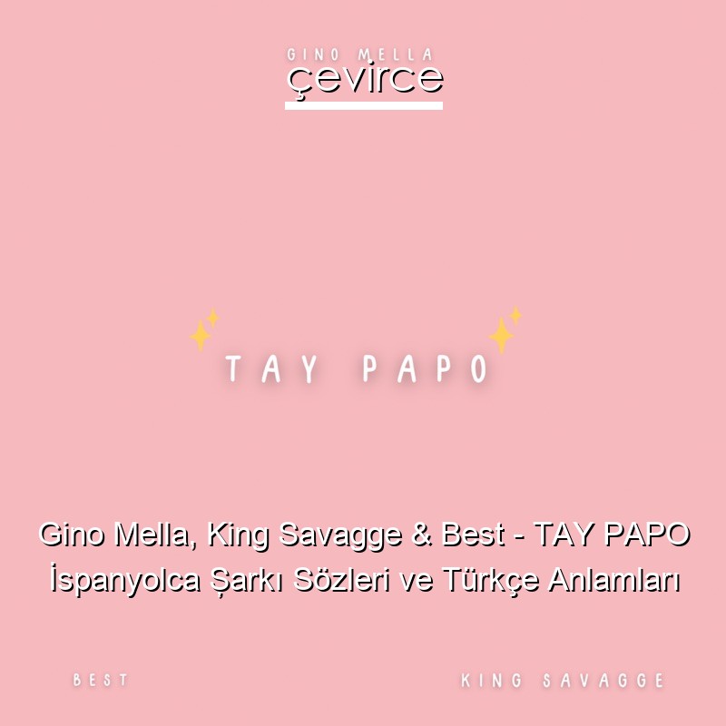 Gino Mella, King Savagge & Best – TAY PAPO İspanyolca Şarkı Sözleri Türkçe Anlamları