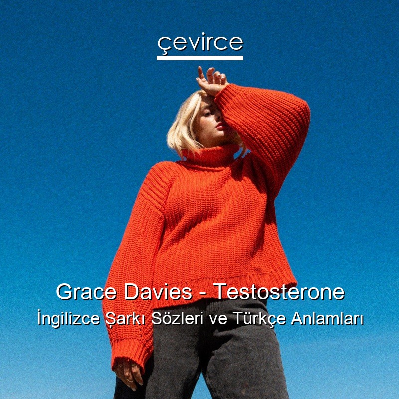 Grace Davies – Testosterone İngilizce Şarkı Sözleri Türkçe Anlamları