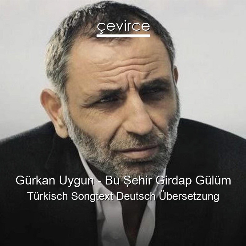 Gürkan Uygun – Bu Şehir Girdap Gülüm Türkisch Songtext Deutsch Übersetzung