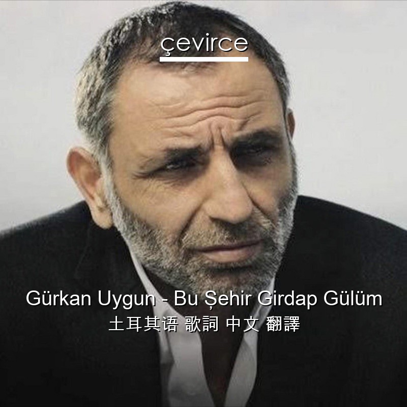 Gürkan Uygun – Bu Şehir Girdap Gülüm 土耳其语 歌詞 中文 翻譯
