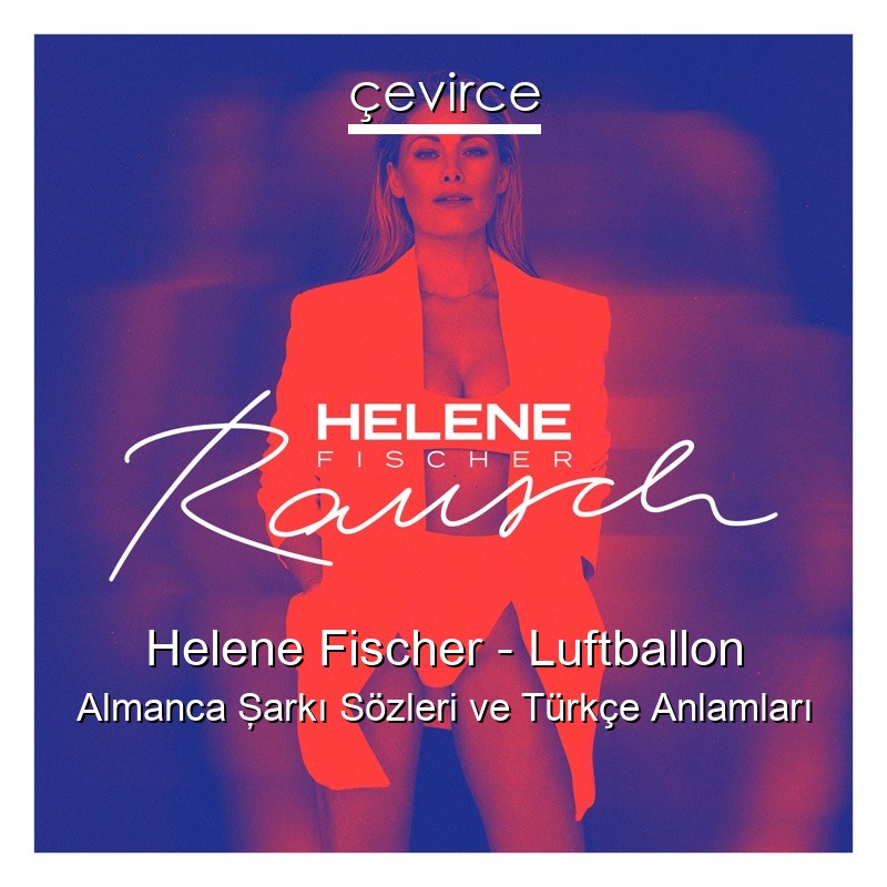 Helene Fischer – Luftballon Almanca Şarkı Sözleri Türkçe Anlamları
