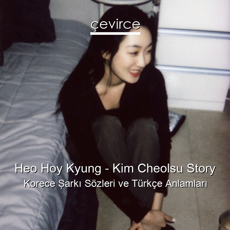 Heo Hoy Kyung – Kim Cheolsu Story Korece Şarkı Sözleri Türkçe Anlamları